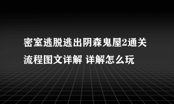 密室逃脱逃出阴森鬼屋2通关流程图文详解 详解怎么玩