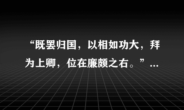 “既罢归国，以相如功大，拜为上卿，位在廉颇之右。”全文的翻译是什么？