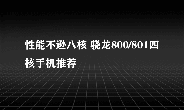 性能不逊八核 骁龙800/801四核手机推荐