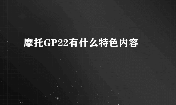 摩托GP22有什么特色内容