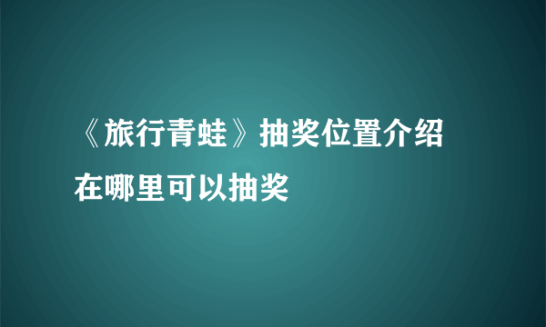 《旅行青蛙》抽奖位置介绍 在哪里可以抽奖