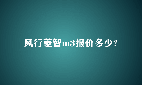 风行菱智m3报价多少?