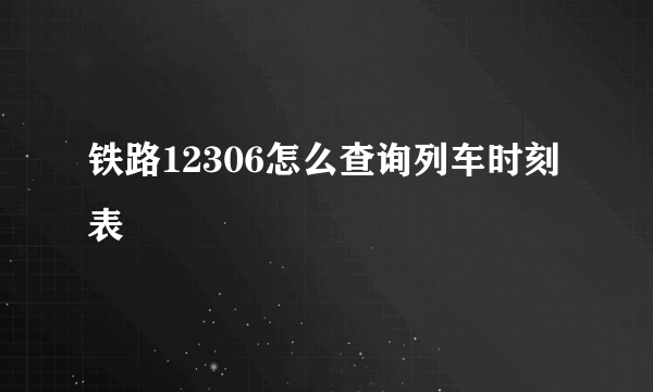 铁路12306怎么查询列车时刻表