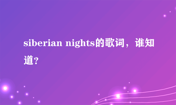 siberian nights的歌词，谁知道？