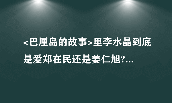 <巴厘岛的故事>里李水晶到底是爱郑在民还是姜仁旭?拜托各位大神