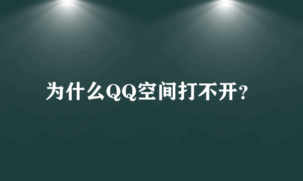 为什么QQ空间打不开？