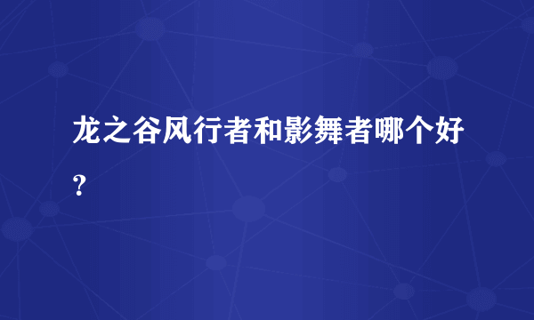 龙之谷风行者和影舞者哪个好？