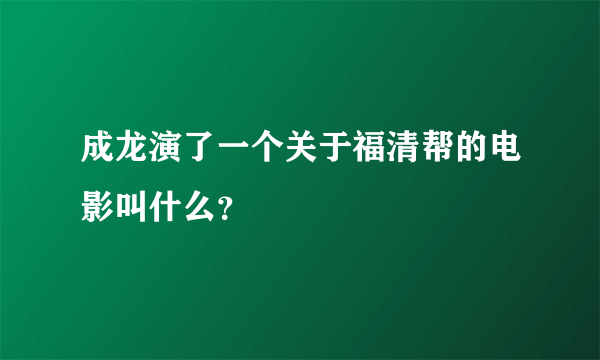 成龙演了一个关于福清帮的电影叫什么？