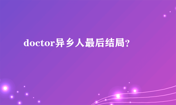 doctor异乡人最后结局？