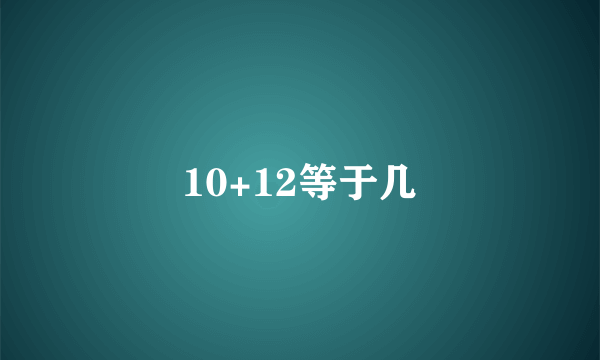 10+12等于几