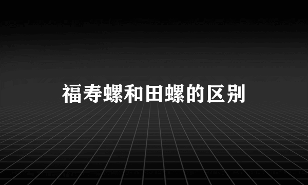 福寿螺和田螺的区别