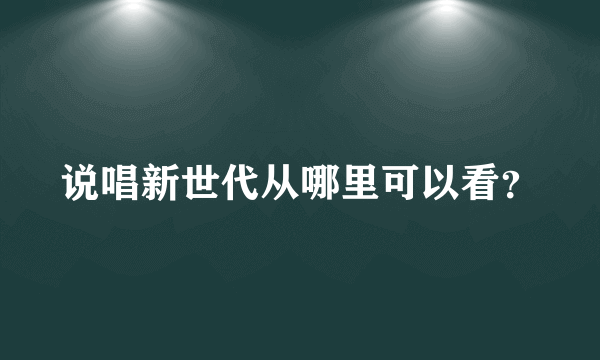 说唱新世代从哪里可以看？