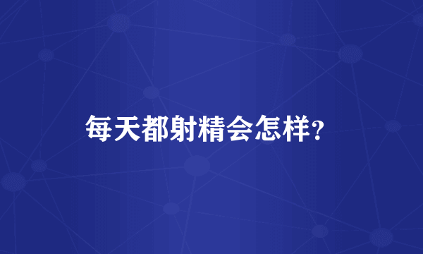 每天都射精会怎样？