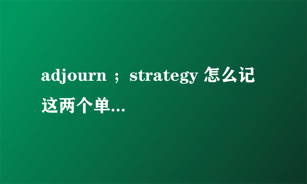 adjourn ；strategy 怎么记这两个单词方便？