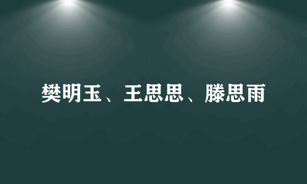 樊明玉、王思思、滕思雨