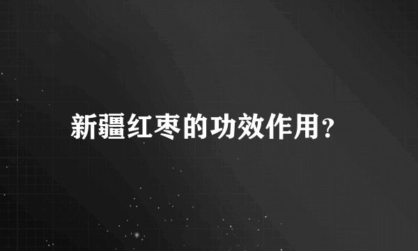 新疆红枣的功效作用？