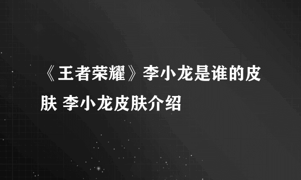 《王者荣耀》李小龙是谁的皮肤 李小龙皮肤介绍