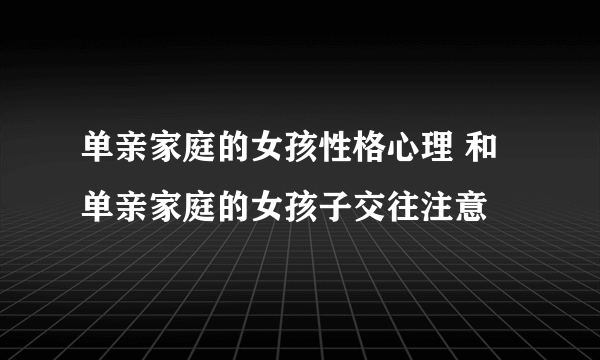 单亲家庭的女孩性格心理 和单亲家庭的女孩子交往注意