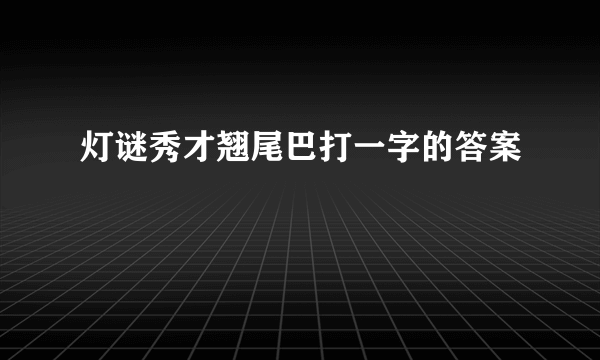 灯谜秀才翘尾巴打一字的答案