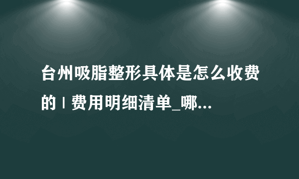 台州吸脂整形具体是怎么收费的 | 费用明细清单_哪家医院吸脂效果较好？