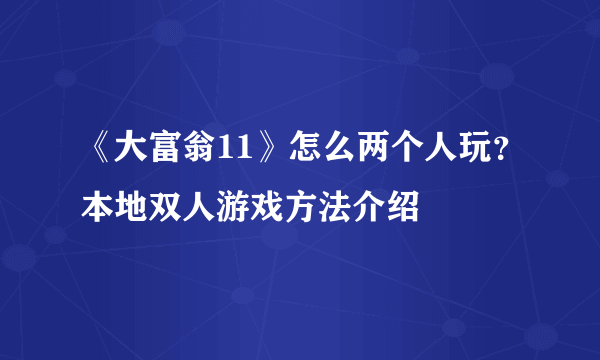 《大富翁11》怎么两个人玩？本地双人游戏方法介绍