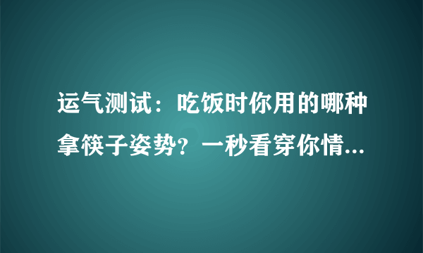 运气测试：吃饭时你用的哪种拿筷子姿势？一秒看穿你情商的高低！