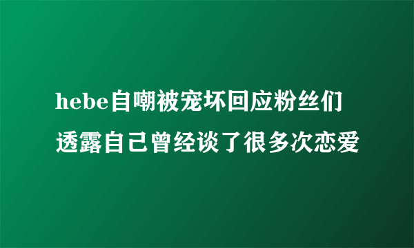 hebe自嘲被宠坏回应粉丝们 透露自己曾经谈了很多次恋爱