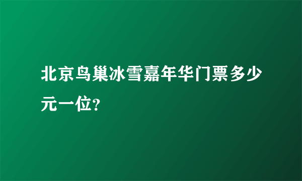 北京鸟巢冰雪嘉年华门票多少元一位？