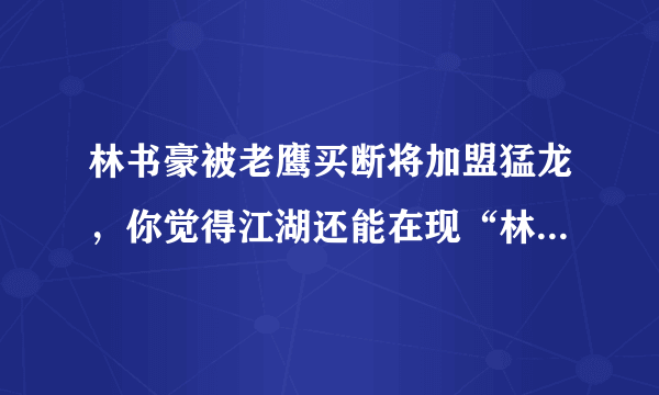 林书豪被老鹰买断将加盟猛龙，你觉得江湖还能在现“林疯狂”吗？