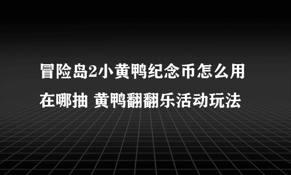 冒险岛2小黄鸭纪念币怎么用在哪抽 黄鸭翻翻乐活动玩法