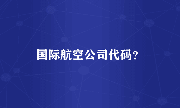 国际航空公司代码？