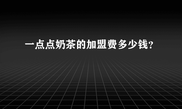 一点点奶茶的加盟费多少钱？