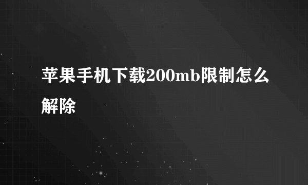 苹果手机下载200mb限制怎么解除