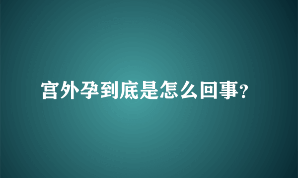 宫外孕到底是怎么回事？