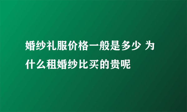 婚纱礼服价格一般是多少 为什么租婚纱比买的贵呢