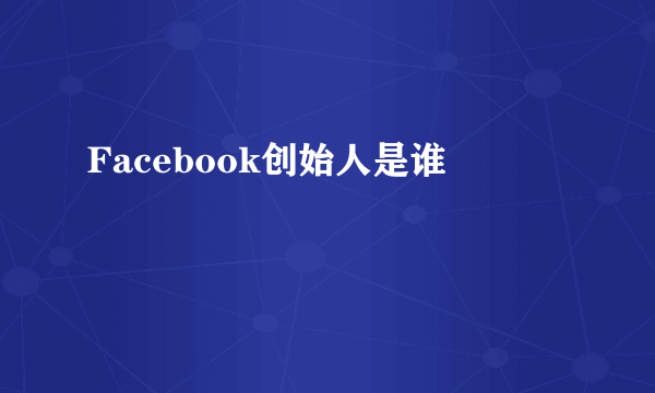 Facebook创始人是谁