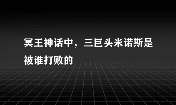 冥王神话中，三巨头米诺斯是被谁打败的