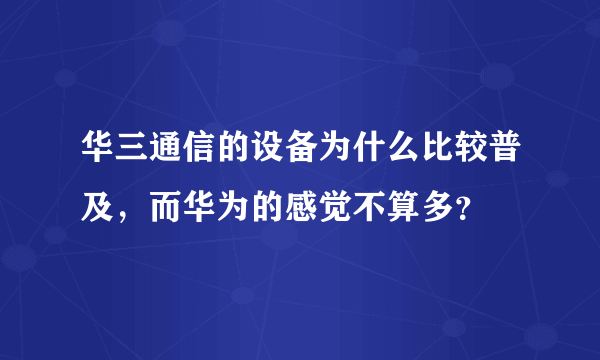 华三通信的设备为什么比较普及，而华为的感觉不算多？