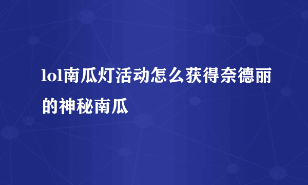 lol南瓜灯活动怎么获得奈德丽的神秘南瓜