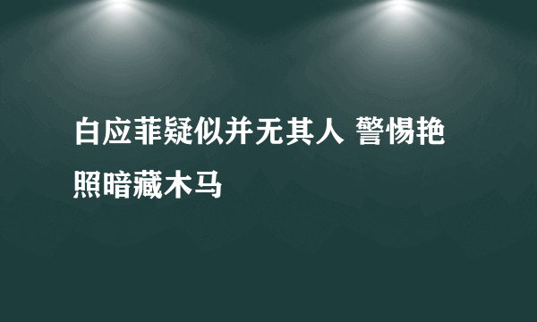 白应菲疑似并无其人 警惕艳照暗藏木马