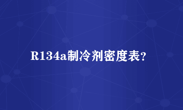 R134a制冷剂密度表？