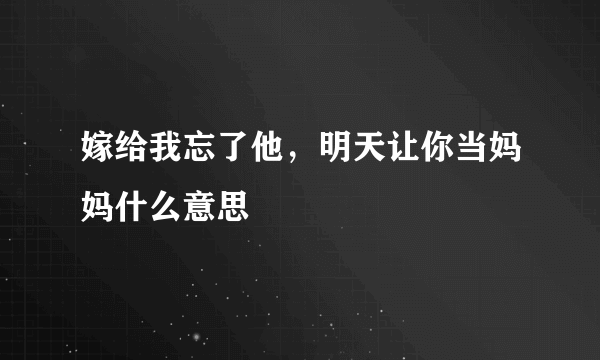 嫁给我忘了他，明天让你当妈妈什么意思