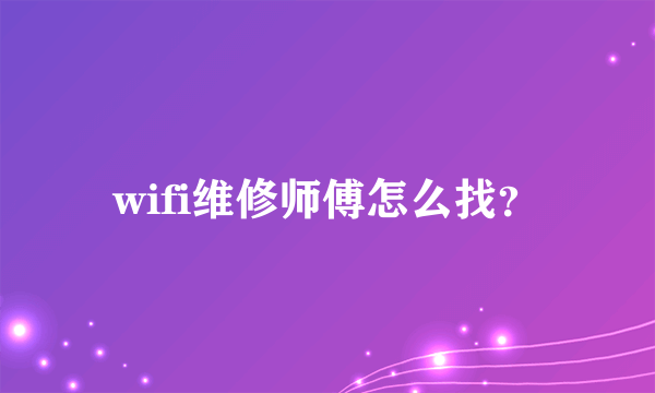 wifi维修师傅怎么找？