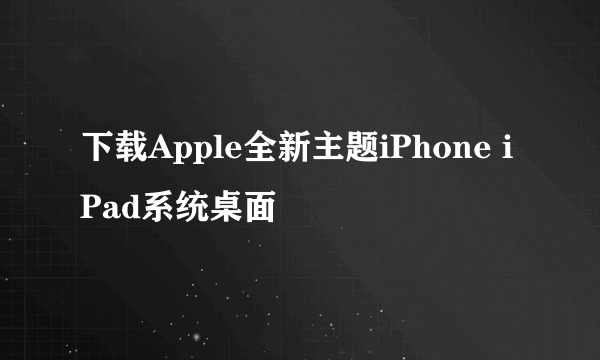 下载Apple全新主题iPhone iPad系统桌面