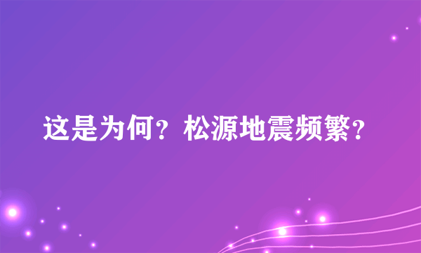 这是为何？松源地震频繁？