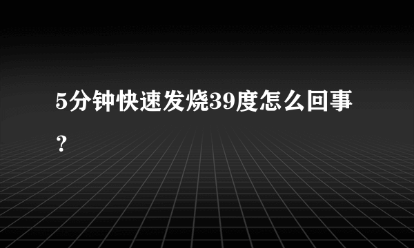 5分钟快速发烧39度怎么回事？