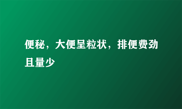 便秘，大便呈粒状，排便费劲且量少