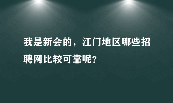 我是新会的，江门地区哪些招聘网比较可靠呢？