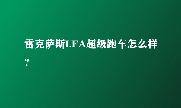 雷克萨斯LFA超级跑车怎么样？