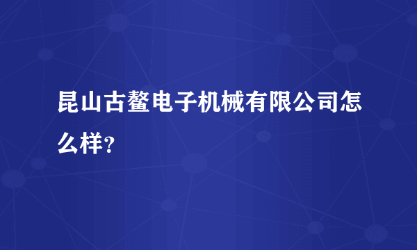 昆山古鳌电子机械有限公司怎么样？